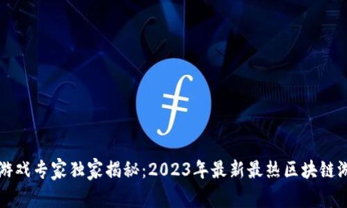 区块链游戏专家独家揭秘：2023年最新最热区块链游戏秘诀