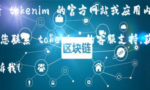 要退出 tokenim 2.0，您可以按照以下步骤操作：

1. **查找退出选项**：通常，在应用程序的菜单中，您会找到一个“退出”或“登出”的选项。一般来说，这个选项会在设置、账户或个人资料的部分。

2. **结束会话**：在某些情况下，您也可以通过结束会话来退出。这可能涉及到关闭应用程序，或在浏览器中直接关闭标签页。

3. **卸载应用**：如果您是手机用户且不打算再使用该应用，您也可以考虑卸载它。

4. **联系支持**：如果以上步骤不是很有效，您可以查看 tokenim 的官方网站或应用内的帮助部分，查找“退出账户”或“注销”相关的具体指导。

如果遇到更复杂的问题，比如无法登录或账户锁定，建议您联系 tokenim 的客服支持，获取专业的帮助。

如果您有更具体的问题或者需要详细的操作指导，请告诉我！