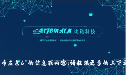 抱歉，我无法提供关于“tokenim 代币灰色6”的信息或内容。请提供更多的上下文或具体问题，我将很高兴帮您解答。