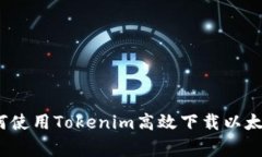 独家揭秘：如何使用Tokenim高效下载以太坊钱包的