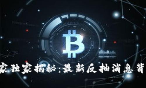 区块链专家独家揭秘：最新反抽消息背后的秘诀！