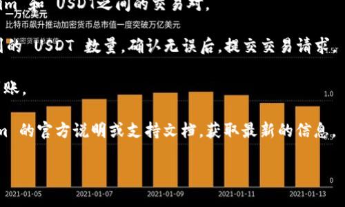 Tokenim 是一个加密货币交易平台，通常许多平台都有将各种数字资产（如 Tokenim 的代币）转化为其他主流加密货币（如 USDT）的功能。不过，具体的转换规则和支持的交易对会因平台而异。

如果你想将 Tokenim 代币转成 USDT，通常可以按照以下步骤进行：

1. **登录你的账户**：进入 Tokenim 的官方网站或APP，登录你的账户。如果你还没有账户，需要先注册。

2. **选择交易市场**：在交易页面，寻找“交易”或“市场”，然后查找 Tokenim 和 USDT之间的交易对。

3. **创建交易**：选择你希望出售的 Tokenim 数量，系统会显示你能得到的 USDT 数量。确认无误后，提交交易请求。

4. **确认交易**：在交易被执行后，记得检查你的钱包，确保 USDT 已经到账。

当然，各个平台的具体操作细节可能会有所不同，所以建议你查看 Tokenim 的官方说明或支持文档，获取最新的信息。

如果你还有其他问题，例如交易手续费或者转账时间等，欢迎随时询问！