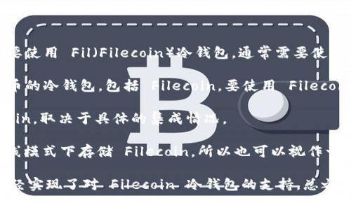 截至目前，Tokenim 主要支持多种主流数字货币和一些特定的区块链钱包功能。如果你需要使用 Fil（Filecoin）冷钱包，通常需要使用专门支持 Filecoin 的冷钱包设备或软件。以下是一些可能支持 Filecoin 的冷钱包选项：

1. **Ledger硬件钱包**：Ledger Nano S 和 Ledger Nano X 是广泛支持多种加密货币的冷钱包，包括 Filecoin。要使用 Filecoin，你可能需要通过第三方应用来实现。

2. **Trezor硬件钱包**：尽管Trezor的钱包选择相对较少，但某些版本也可能支持 Filecoin，取决于具体的集成情况。

3. **软件冷钱包**：有些软件钱包如 Zengo 或 Filecoin 官方钱包（Lotus）也可以在离线模式下存储 Filecoin，所以也可以视作一种冷钱包解决方案。

建议你去 Tokenim 的官方网站或其他相关平台获取最新的支持信息，以确认他们是否已经实现了对 Filecoin 冷钱包的支持。总之，确认具体支持情况和使用方式是最重要的。