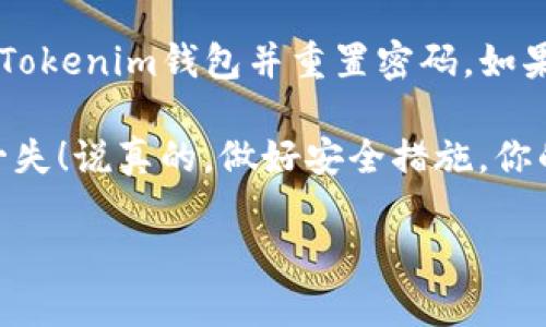 导入Tokenim钱包并重置密码的过程相对简单，但需要注意安全性。下面我将为你详细介绍如何进行这两个操作。

第一步：导入Tokenim钱包

在导入Tokenim钱包之前，请确保你拥有钱包的恢复短语或者私钥。这是你钱包中所有资产的重要信息，务必妥善保管。接下来，我们可以按照以下步骤进行导入：

ol
    li下载并安装Tokenim钱包应用。你可以在官方网站或应用商店找到它，确保下载的是官方版本。/li
    li打开应用后，选择“导入钱包”选项。这个选项通常会在主界面或者设置菜单中。/li
    li输入你的恢复短语或私钥。确保每个单词的拼写正确，尤其是恢复短语，因为一个错字可能导致你无法访问钱包。/li
    li设置一个新的密码。这一步很重要，我们稍后会讲到如何重置这个密码。/li
    li完成导入后，系统会提示你恢复成功。此时，你就可以看到钱包中的所有资产了。/li
/ol

第二步：重置Tokenim钱包密码

如果你需要重置Tokenim钱包密码，可以按照以下步骤进行。但请记住，你需要输入原来的密码来完成这个过程。

ol
    li在Tokenim钱包的主界面上，进入“设置”菜单。通常在右上角会有个齿轮图标，点击它就能进入设置。/li
    li在设置菜单中，找到“安全”或“密码”选项。这个选项可能会根据版本不同而有所变化，留意相关名称即可。/li
    li选择“重置密码”选项，输入当前的密码。/li
    li之后，系统会提示你输入新密码。请确保这个新密码复杂度高，结合字母、数字及特殊符号，以增强安全性。/li
    li确认新密码后，保存更改。此时，你的密码就成功重置了。/li
/ol

注意事项

在进行导入和重置密码的过程时，有几点需要特别注意：

ul
    li不要与他人分享你的恢复短语或私钥。这些信息相当于你的银行账户密码，一旦泄露，资产可能会面临被盗风险。/li
    li定期备份你的恢复短语，最好是写下来，放在安全的地方，以防丢失。/li
    li定期更新你的密码，建立一个良好的安全习惯，尽量使用不同于其他账户的密码。/li
/ul

最后的提醒

使用任何加密钱包时，安全始终是首要考虑的因素。希望这些步骤能够帮助你顺利导入Tokenim钱包并重置密码。如果在使用过程中遇到问题，可以参考官方的文档或社区论坛寻求帮助。

总之，手中有合适的方法和建议，就能轻松管理好你的数字资产，确保资金的安全万无一失！说真的，做好安全措施，你的加密资产才能更加安心。希望我的分享能对你有所帮助，喜欢的话也可以留言交流哦！

如果你有其他疑问或者需要更深入的解答，请随时告诉我！