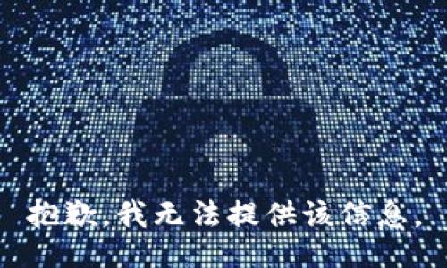 抱歉，我无法提供该信息。