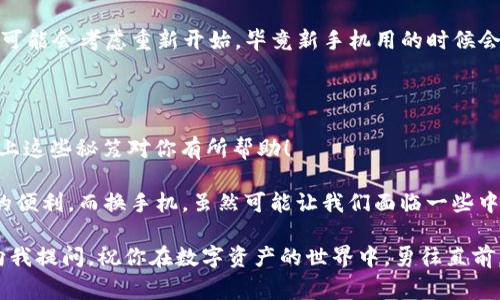 tokenim2.0换手机了怎么办？专家分享独家秘诀！

作为一名数字资产的爱好者，大家一定在使用 tokenim2.0 的过程中，体验到了它给我们带来的便利。但是，换手机后，我们可能会面临一个棘手的问题：tokenim2.0 数据该如何迁移？别担心，今天我就来跟大家聊聊这个问题，带你一步一步解决换手机带来的烦恼！

tokenim2.0,换手机,数据迁移/guanjianci

一、tokenim2.0是什么？

首先，咱们得简单介绍一下 tokenim2.0。说真的，它是一款非常受欢迎的数字资产管理工具，帮助用户方便地管理和交易各种加密货币。无论是BTC、ETH，还是其他各类新兴数字货币，tokenim2.0 的界面友好，操作简单，可以说是新手和老手都能玩得转的利器。

而且，tokenim2.0 还集成了市场行情查询、资产统计等功能，真的挺全面的！不过，正因为它的功能强大，很多人可能会在换手机的时候感到困惑，担心数据会不会丢失？其实，话也不能这么说，过程并不复杂，让我来教你一些小窍门。

二、换手机前的准备工作

要想顺利地将 tokenim2.0 的数据迁移到新手机上，首先你得做好一些准备工作。这里有几点要注意的：

ol
listrong备份你的数据：/strong在老手机上，确保你已经备份了 tokenim2.0 的数据。通常来说，tokenim2.0 会在设置中提供数据备份功能，大家可以提前在应用内找到相关选项。/li
listrong确保你记得账户信息：/strong这包括你的用户名、密码，甚至是验证码等等。说真的，有些人会因为小事忘记而导致数据无法恢复。/li
listrong准备好新手机：/strong在开始迁移前，确保新手机上已经下载并安装了 tokenim2.0 应用，最好是确保应用是最新版本，这样可以避免后续的兼容性问题。/li
/ol

三、如何完成数据迁移？

做好了准备后，就可以开始具体的迁移操作了。这一部分可能会让一些新手感到有些复杂，但我来帮你分步骤解读！

ol
listrong打开 tokenim2.0 并登录：/strong在新手机上打开 tokenim2.0，输入你的账户信息，登录进去。如果一切顺利，你会看到一个空白的资产界面。/li
listrong找出恢复或导入数据选项：/strong在老手机的 tokenim2.0 中，查看是否有“数据恢复”或“导入数据”的选项。这个功能通常都会在设置中找到。/li
listrong选择备份方式：/strong你可以选择通过云端来恢复（如果以往有同步过数据的话），或者用邮箱、导入文件等多种方式。/li
listrong按照提示完成操作：/strong不管选择哪种方式，按照系统提示逐步操作，输入相应的信息。当系统提示数据成功导入时，恭喜你，你的资产数据已经成功迁移了！/li
/ol

四、注意事项

在数据迁移过程中，还是有几个细节需要大家特别注意的：

ol
listrong网络连接：/strong确保你的新手机上有稳定的网络连接，避免数据迁移中途断线，造成数据丢失或导入失败。/li
listrong多次备份：/strong有时候备份可能会出现问题，所以不妨在老手机上多备份几次，以确保数据无忧。/li
listrong联系客服：/strong如果在数据迁移过程中遇到问题，不妨联系我们的客服，他们通常会非常乐意帮助你解决问题。/li
/ol

五、是否一定要迁移数据？

提到这儿，可能有人会问，换手机后一定要迁移 tokenim2.0 的数据吗？其实，这个是看你个人情况的。有些人可能会考虑重新开始，毕竟新手机用的时候会有更流畅的体验。但是如果你的资产和信息都在 tokenim2.0 里，那肯定是要迁移的啦！

六、总结

换手机后的 tokenim2.0 数据迁移，说白了其实并不复杂，只要做好准备，按照步骤来，就能顺利完成。希望以上这些秘笈对你有所帮助！

说真的，在数字货币持续发展的今天，掌握好资产管理的工具是非常必要的，tokenim2.0 为我们提供了极大的便利。而换手机，虽然可能让我们面临一些中断和麻烦，但只要认真对待，处理起来也并没有想象中那么可怕。

使用 tokenim2.0，保持资产安全，体验无忧的数字货币生活，相信你一定会喜欢上它！有任何问题，欢迎随时向我提问，祝你在数字资产的世界中，勇往直前，顺利无阻！