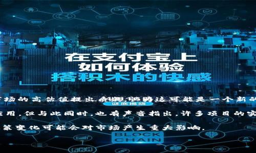 区块链泡沫的最新消息涉及多个方面，包括市场动态、相关技术的发展以及各国对区块链技术的监管政策等。

首先，随着比特币和其他加密货币的价格波动，市场上关于“区块链泡沫”的讨论愈发激烈。很多分析师和投资者对当前市场的高估值提出质疑，认为这可能是一个新的泡沫。在过去的一年里，我们看到比特币的价格曾一度飙升至历史高位，但随之而来的大幅回调让不少投资者感到不安。

其次，关于区块链技术本身的发展，越来越多的企业和机构开始关注其在供应链管理、金融服务以及数据安全等领域的应用。但与此同时，也有声音指出，许多项目的实际应用价值仍未得到验证，可能只是在炒作技术概念。

最后，各国的监管政策也在不断演变。例如，一些国家开始对加密货币交易所进行更严格的审查，以防范金融风险。这种政策变化可能会对市场产生重大影响。

如果您想深入了解区块链泡沫的最新消息，可以关注相关的财经新闻和市场分析，确保获得最新的信息和见解。