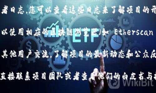 要查询您的 Tokenim 项目的进度，您可以按照以下步骤操作：

1. **访问官方网站**：首先，您需要访问 Tokenim 的官方网站。通常，他们的网站会提供关于项目进展的最新信息和公告。

2. **查看社交媒体**：Tokenim 作为一个加密项目，通常会在社交媒体平台上（如 Twitter、Telegram 或 Discord）发布更新和进展信息。您可以关注他们的官方账号，获取最新的动态。

3. **查阅开发者日志**：一些项目会在其官网或 GitHub 上发布开发者日志，您可以查看这些日志来了解项目的开发进度和里程碑。

4. **使用区块链浏览器**：如果 Tokenim 是基于某个链的代币，您可以使用相应的区块链浏览器（如 Etherscan 或 BscScan）来查询代币的交易记录和智能合约状态。

5. **参与社区讨论**：加入 Tokenim 的社区论坛或讨论组，您可以与其他用户交流，了解项目的最新动态和公众反馈。

如果您有具体的进度查询需求，或者想了解更深层次的信息，可能需要直接联系项目团队或者查看他们的白皮书与技术文档。