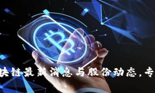 马云独家揭秘区块链最新消息与股份动态，专家解读必看秘诀！