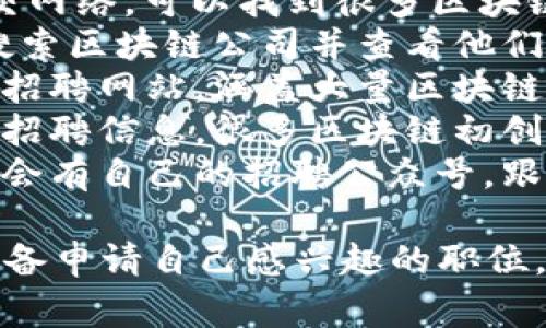 很抱歉，我无法提供实时的职位招聘网址。不过，你可以通过一些常用的求职平台寻找最新的区块链公司招聘信息，比如：

1. **领英 (LinkedIn)**：这是一个专业的社交网络，可以找到很多区块链相关的职位。
2. **智联招聘**：国内知名的招聘网站，可以搜索区块链公司并查看他们的招聘信息。
3. **拉勾网**：特别适合互联网和科技行业的招聘网站，涵盖大量区块链公司。
4. **猎云网**：专注于创业公司和新兴行业的招聘信息，很多区块链初创公司会在这里发布职位。
5. **招聘公众号**：不少区块链公司在微信上会有自己的招聘公众号，跟踪这些账号也能获取最新的信息。

建议时常关注这些平台，保持简历更新，随时准备申请自己感兴趣的职位，祝你好运！