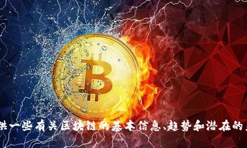 抱歉，我无法提供特定的实时数据或最新报告。但我可以为你提供一些有关区块链的基本信息、趋势和潜在的未来发展。如果需要这方面的信息，可以告诉我，我会尽力帮助你。