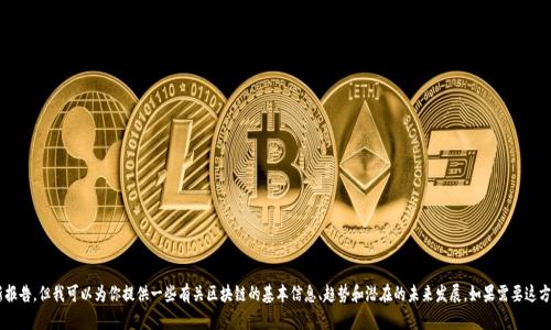 抱歉，我无法提供特定的实时数据或最新报告。但我可以为你提供一些有关区块链的基本信息、趋势和潜在的未来发展。如果需要这方面的信息，可以告诉我，我会尽力帮助你。