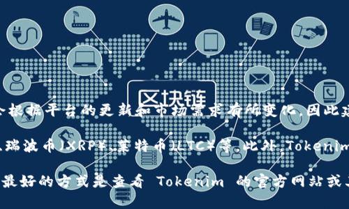 Tokenim 是一个数字资产交易平台，支持多种加密货币的交易。具体支持的币种会根据平台的更新和市场需求有所变化，因此建议用户直接访问 Tokenim 的官方网站或相关公告以获取最新的支持币种信息。

一般来说，许多交易平台都会支持主流的加密货币，如比特币（BTC）、以太坊（ETH）、瑞波币（XRP）、莱特币（LTC）等。此外，Tokenim 也可能会支持一些较小的或新兴的项目币种。

如果你有特定的币种想要了解是否支持，或者想知道某个时间点的具体币种列表，最好的方式是查看 Tokenim 的官方网站或其客户支持渠道。这样可以获得最准确和最新的信息。