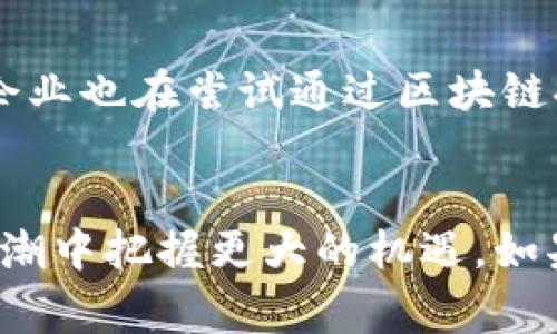   区块链专家独家揭秘：2023年初识区块链的最新消息与趋势 / 
 guanjianci 区块链,最新消息,趋势 /guanjianci 

什么是区块链？
区块链，这个词在过去的几年里变得愈发流行，但说真的，很多人对于它仍然了解得不够深入。简单来说，区块链是一种分布式数据库技术，它通过去中心化的方式，让数据能够在全球范围内安全、透明地存储和传输。想象一下，如果每个人都可以访问一份永远无法被更改的记录，那将会给信息的真实性和安全性带来多大的提升！

区块链的运作原理
区块链的基本工作原理其实并不复杂。每一笔交易都会被记录成一个“区块”，多个区块通过复杂的加密算法相连形成“链”。其中，每个区块都包含了之前区块的信息，形成一个不可篡改的记录。你可以把它想象成一条不可逆转的时间线，永远无法回头。所以，不管是买卖数字货币还是其他应用，所有的操作都会被永久记录。

最新消息：区块链行业的大热趋势
进入2023年，我们看到区块链的应用领域正在不断扩展。从金融科技、供应链管理到医疗健康，其潜力几乎无处不在。例如，在金融领域，去中心化金融（DeFi）已经成为风口，能够为用户提供更加灵活的融资方式和优质的收益回报。还有非同质化代币（NFT）也在艺术、游戏等领域获得了巨大的关注，甚至成为了一种新的投资方式。

为什么现在是初识区块链的最佳时机？
如果你一直想了解区块链，但一直没有行动，现在是时候了。区块链技术的崛起不仅仅是投资者的机会，它正逐渐改变我们生活的方方面面。随着更多企业开始实施区块链解决方案，掌握这项技术将为你的职业生涯提供更加广阔的前景。真的，不要再犹豫了！

区块链带来的安全性与透明性
提到区块链的优势，安全性和透明性绝对是头号卖点。由于数据在被记录后无法更改，任何人都可以对区块链上的信息进行验证，这让许多行业都看到了希望。比如，在供应链管理中，每一个环节都可以被追踪和记录，消费者也能够轻松查出产品的来源和流通路径。这种透明性真的会让很多不法行为无处遁形。

专家的观点：区块链的未来会如何？
我们咨询了一些区块链领域的专家，普遍认为，未来区块链技术将在几个方面持续发力。首先，智能合约的应用将继续增加，能大大降低交易成本并提升效率。其次，跨境支付也将更加顺畅，降低手续费，让国际交易变得更加简单。此外，一些大企业已经开始投入资金研发私有链，这说明行业对区块链的信心在不断增强。

如何初步入门区块链？
如果你想学习区块链，有几个方法可以尝试。首先，推荐一些基础知识的在线课程，这些课程既能让你了解理论基础，也能提供实际操作的机会。其次，参加社区的线下交流活动，你可以认识到不少志同道合的人，甚至能结识一些行业内的高手。最后，别忘了多看一些相关书籍和资料，了解最新的行业动态，保持信息的更新。

区块链与我们的生活
区块链技术已经在我们日常生活中默默生根发芽，例如你在某些电商网站上用数字货币支付时，背后就是区块链在为你提供支持。当然，越来越多的大企业也在尝试通过区块链提升供应链透明度，确保信息的真实性和安全性。听起来是不是很酷？想象一下，如果未来所有的交易都会用上区块链，我们将多么方便！

结语
总的来说，2023年对于区块链来说是充满机遇的一年。无论你是计算机技术爱好者，还是对投资有兴趣的朋友，学习区块链知识都能让你在新时代的浪潮中把握更大的机遇。如果你有任何疑问或者想分享的观点，欢迎在评论区进行讨论哦！毕竟，了解并推动区块链的脚步，是我们每一个人的责任和使命。