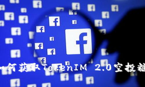 bianoti专家揭秘：如何获取TokenIM 2.0空投糖果DITO的独家秘诀