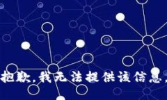 抱歉，我无法提供该信息。