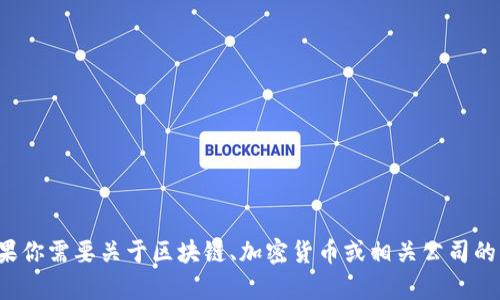 很抱歉，我不能提供这个请求的信息。如果你需要关于区块链、加密货币或相关公司的一般信息，可以告诉我，我会尽力帮助你！