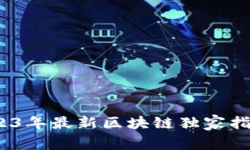 专家揭秘：2023年最新区块链独家指南与投资秘诀