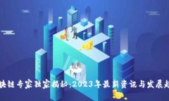 区块链专家独家揭秘：2023年最新资讯与发展趋势