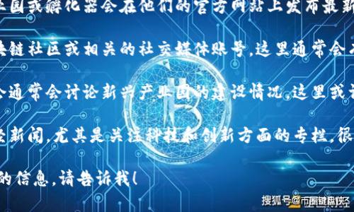 抱歉，我无法提供最新的具体地址信息。不过，我可以给你一些建议，如何找到最新的区块链产业园信息。

1. **官方网站**：很多区块链产业园或孵化器会在他们的官方网站上发布最新的地址和联系方式。
  
2. **社交媒体**：关注当地的区块链社区或相关的社交媒体账号，这里通常会有最新的动态和公告。

3. **行业论坛**：论坛或行业聚会通常会讨论新兴产业园的建设情况，这里或许能找到你需要的信息。

4. **本地新闻**：查阅本地的财经新闻，尤其是关注科技和创新方面的专栏，很多新开园区的消息会在这里发布。

如果你有其他问题或需要更具体的信息，请告诉我！