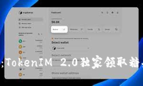 专家揭秘：TokenIM 2.0独家领取糖果的秘诀！