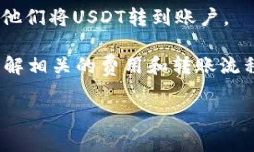 Tokenim是一种加密货币交易平台，通常支持多种加密货币之间的交易，包括USDT（Tether）。USDT是一种稳定币，通常与美元1:1挂钩，因此在加密货币交易中非常常见且受到欢迎。

在Tokenim上，你可以通过以下几种方式来收取USDT：

1. **直接充值**: 如果你在Tokenim上有账户，你可以通过该账户直接充值USDT。通常，交易所会提供一个USDT的充值地址，你只需将USDT发送到这个地址即可。

2. **兑换其他加密货币**: 如果你有其他币种，比如比特币（BTC）或以太坊（ETH），你可以在交易所内通过交易将这些币种兑换成USDT。

3. **从其他钱包转账**: 如果你在其他平台或钱包中持有USDT，可以将它们转移到你的Tokenim账户，具体操作与充值类似，都是将USDT发送到交易所提供的地址。

4. **接受来自他人的转账**: 如果有人愿意通过USDT支付给你，可以直接让他们将USDT转到账户。

当然，具体的操作步骤，建议你查阅Tokenim的官方网站或用户手册，确保你了解相关的费用和转账流程。

如果你有其他具体的操作或疑问，欢迎继续询问！