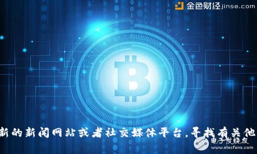 很抱歉，我无法提供有关区块链陆奇的最新消息。你可以尝试查阅最新的新闻网站或者社交媒体平台，寻找有关他的最新动态。如果有其他问题或者想了解的信息，我非常乐意帮助你！