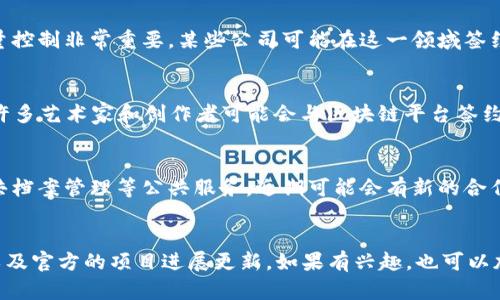 区块链技术的发展日新月异，新的项目和应用层出不穷。要了解最新的区块链签约项目，我们需要关注行业动态、相关新闻和各大区块链平台的信息。以下是一些值得关注的领域和可能最新的签约项目。

### 1. 金融服务与区块链
金融领域一直是区块链技术应用最广泛的领域之一。一些大型银行和金融机构正在尝试通过区块链技术来简化跨境支付和资金转移。

### 2. 供应链管理
区块链能够提供透明且可追溯的供应链解决方案，这对于确保产品来源和质量控制非常重要。某些公司可能在这一领域签约新项目，以提高运营效率。

### 3. NFT和数字版权
随着NFT（非同质化代币）的流行，数字艺术和虚拟商品的销售正在迅速增长。许多艺术家和创作者可能会与区块链平台签约，以保护他们的作品版权和版税收入。

### 4. 政府和公共服务
一些国家和地方政府正在研究如何将区块链技术应用于投票、身份验证和公共档案管理等公共服务。近期可能会有新的合作项目出台。

### 结束语
要获取最新的签约项目信息，建议关注一些行业新闻网站、区块链相关论坛，以及官方的项目进展更新。如果有兴趣，也可以加入一些区块链社区，与其他爱好者交流获取信息。