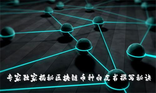 专家独家揭秘区块链币种白皮书撰写秘诀