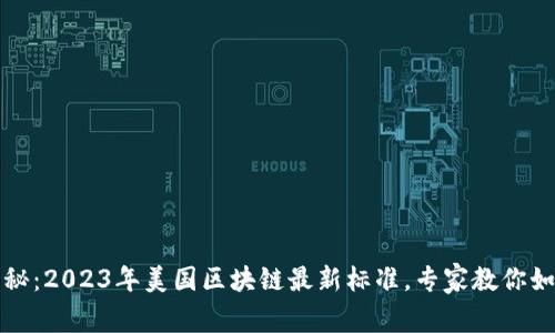 独家揭秘：2023年美国区块链最新标准，专家教你如何应对