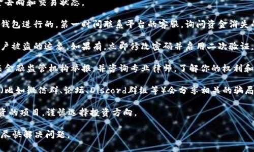 很抱歉，你提到的“tokenim资金不见了”似乎涉及到某种金融交易或投资问题，这通常是件非常严肃的事情。如果你面临资金损失或怀疑被诈骗，建议你采取以下步骤：

1. **保持冷静**：首先，尽量保持冷静，以理智的态度分析情况。
  
2. **检查交易记录**：仔细查看你的交易记录，确认资金去向和交易状态。

3. **联系平台客服**：如果这个资金是通过某个平台或钱包进行的，第一时间联系平台的客服，询问资金消失的原因。

4. **确认账户安全**：检查是否有未经授权的交易或账户被盗的迹象。如果有，立即修改密码并启用二次验证。

5. **了解法律途径**：如果确认资金被诈骗，考虑向相关金融监管机构举报，并咨询专业律师，了解你的权利和可以采取的法律措施。

6. **寻求社区支持**：许多加密货币和金融投资的社区（比如微信群、论坛、Discord群组等）会分享相关的骗局信息，可能有其他人也遇到类似的情况。

7. **保护未来的投资**：在投资前，多做功课，了解所投资的项目，谨慎选择投资方向。

如果需要进一步的帮助或建议，欢迎随时提出。希望你能尽快解决问题。