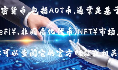 AOT币（AOT Coin）是一种加密货币，其具体的技术架构和功能取决于它的设计和用途。大多数加密货币，包括AOT币，通常是基于区块链技术的。这意味着它们使用分布式账本技术来确保交易的安全性、透明性和不可篡改性。

在很多情况下，AOT币可能被设计用于某种特定的应用程序或生态系统，比如去中心化的金融（DeFi）、非同质化代币（NFT）市场，或者其他类型的区块链项目。在这些平台上，AOT币可以用于支付、交易、奖励或治理等多种功能。

如果你想了解更多关于AOT币的具体信息，比如它的背景、用途以及如何与其他加密货币相比，你可以查阅它的官方网站或相关的社区论坛，那里通常会有更多详细的资料。