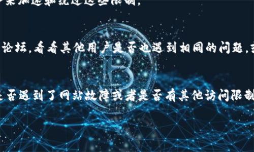如果您遇到 tokenim 2.0 官方网站打不开的问题，以下是一些可能的解决方案和建议：

### 检查网络连接
首先，确保您的网络连接正常。您可以尝试打开其他网站，看看是否能够正常加载。如果其他网站也打不开，可能是您的网络出现了问题。

### 尝试不同的浏览器
有时候，网站在某些浏览器上的兼容性不佳。建议您尝试使用不同的浏览器，例如 Chrome、Firefox 或 Edge，看看是否能够访问网站。

### 清除浏览器缓存
浏览器缓存有时候会导致网站无法正常加载。您可以尝试清除浏览器的缓存和Cookies，然后重新加载网站。在大多数浏览器中，这通常可以在设置或历史记录中找到。

### 使用 VPN
某些地区可能会限制访问某些网站。如果您怀疑这是问题所在，可以尝试使用 VPN 服务来加速和绕过这些限制。

### 检查社交媒体或社区论坛
如果 tokenim 2.0 的官方网站仍然无法打开，您可以查阅相关的社交媒体平台或社区论坛，看看其他用户是否也遇到相同的问题，或者是否有官方的说明和公告。这样可以帮助您了解网站是否正在维护或遇到其他问题。

### 联系技术支持
如果以上方法都无法解决问题，您可以尝试联系 tokenim 的技术支持团队，询问他们是否遇到了网站故障或者是否有其他访问限制。

希望这些建议能帮助到您！如果您还有其他问题或需要进一步的信息，请随时告诉我。
