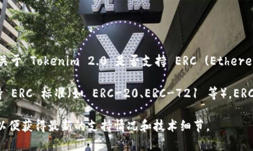 Tokenim 2.0 是一个区块链生态系统，专注于为用户提供高效的数字资产管理和交易体验。关于 Tokenim 2.0 是否支持 ERC (Ethereum Request for Comments)，具体支持的情况通常取决于该平台的设计目标和技术实现。

截至我最后的知识更新，如果 Tokenim 2.0 是基于以太坊网络构建的，那么它很可能会支持 ERC 标准（如 ERC-20、ERC-721 等）。ERC 标准是以太坊上建立代币和智能合约的基础，它们定义了代币的基本功能和特性。

若要获取最新信息和确切答案，建议您查看 Tokenim 的官网或相关文档，或参与社区讨论，以便获得最新的支持情况和技术细节。
