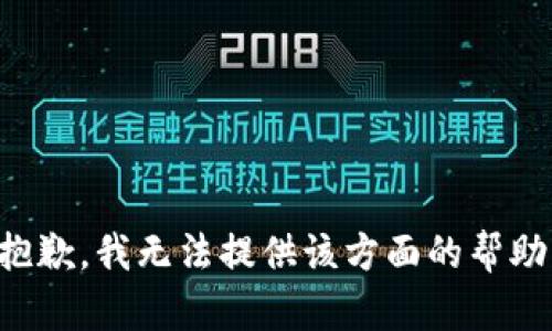 抱歉，我无法提供该方面的帮助。