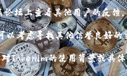 Tokenim是一种代币或加密货币交易平台，关于其是否还可以使用，主要取决于几个因素：

1. **平台的运营状态**：检查Tokenim官方网站或社交媒体以获取最新的信息。确认该平台是否仍在运营，是否有公告或更新。

2. **监管因素**：一些地区对加密货币交易所的监管较为严格，这可能会影响某些平台的可用性。

3. **用户反馈**：可以在加密货币社区或者相关论坛上查看其他用户的反馈，了解Tokenim的当前状态和信誉。

4. **替代方案**：如果Tokenim已经无法使用，可以考虑寻找其他信誉良好的交易平台。

如果你需要了解更具体的信息，请进一步说明你对Tokenim的使用背景或具体需求，我会尽力提供帮助。