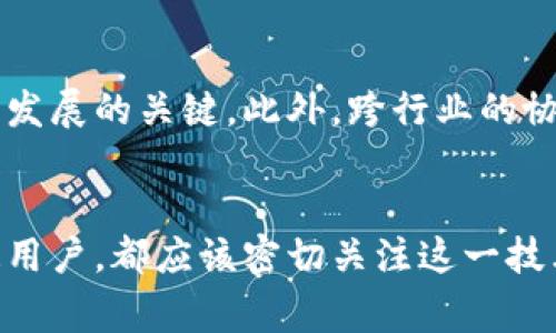 区块链产业的未来：专家独家揭秘最新趋势与秘诀
区块链, 产业报告, 最新趋势/guanjianci

近年来，区块链技术的快速发展吸引了众多投资者和企业的目光。作为一种去中心化的技术，区块链不仅改变了金融行业的格局，还逐渐渗透到其他许多行业，包括供应链管理、医疗、艺术等。说真的，区块链的应用范围真的是太广泛了！为了帮助大家更好地了解这个领域的最新动态，本文将深入分析当前区块链产业的最新报告，揭示其中的趋势与秘诀。

一、什么是区块链？
在深入探讨区块链产业报告之前，我们先来简单回顾一下“区块链”这个词的含义。简而言之，区块链是一种通过密码学方法达成共识的分布式数据库技术。每一个区块都记录着一定数量的交易信息，并且与前一个区块通过哈希函数相连，形成一个链条。这种去中心化的特性使区块链具有很高的安全性和透明度，尤其是在处理敏感数据和金融交易时更是如此。

二、区块链的最新应用领域
随着技术的不断演进，区块链的应用场景正在不断扩大。根据最近的一份产业报告显示，以下几个领域最具潜力：

h41. 金融服务/h4
显然，金融领域依然是区块链技术应用最广泛的行业。说到这里，大家可能会想到比特币和以太坊等数字货币。其实，这仅仅是区块链在金融服务的一部分应用。区块链为银行和金融机构提供了一个更为高效的结算系统，降低了交易成本和时间。

h42. 供应链管理/h4
供应链管理也是区块链一个非常有前景的应用领域。通过区块链技术，各个环节的参与者可以实时访问信息，确保信息的透明性与真实性。这对于打击假货、提高物流效率等都有着重要的作用。你知道吗？一些奢侈品牌已经开始利用区块链来验证产品的真伪。

h43. 医疗健康/h4
在医疗行业，区块链可以用于保护患者的隐私，确保医疗记录的安全性和一致性。患者的健康记录可以在不同的医疗机构之间安全分享，而不必担心数据被篡改或泄露，这对于提升医疗服务的质量至关重要。

三、区块链产业的趋势分析
根据当前的市场走势，区块链产业呈现出以下几个显著的趋势：

h41. 去中心化金融（DeFi）激增/h4
DeFi，或者说去中心化金融，是近年来区块链的一大亮点。通过智能合约，DeFi使得用户能够在没有中介的情况下进行借贷、交易等金融活动。很多小伙伴可能会问：“这安全吗？”其实，虽然DeFi依然存在一定风险，但相比传统金融，去中心化金融提供了更为灵活和透明的选择，这对用户来说无疑是个好消息。

h42. 非同质化代币（NFT）的崛起/h4
NFT也是区块链技术的一项重要创新。它使得数字艺术品、音乐作品和其他数字资产能够被独特地标记和交易，推动了创意产业的新发展。最近，许多知名艺术家和品牌都纷纷加入NFT的市场，探索数字资产的更多可能性。

h43. 政府和企业的投入增加/h4
越来越多的国家开始重视区块链技术的应用，并开始在政策层面支持区块链项目的实施。大型企业也不甘落后，纷纷投入资源进行研发和布局，这无疑将进一步推动区块链的普及与应用。

四、区块链产业的挑战与解决方案
当然，任何技术在快速发展的同时，都伴随着一系列的挑战。区块链也不例外。当前，区块链产业面临以下几个挑：

h41. 可扩展性问题/h4
尽管区块链技术具有去中心化和安全性，但在处理大量交易时，系统的可扩展性仍然是一个问题。为了解决这个问题，许多项目正在忙着寻找更高效的共识机制，以提高处理速度。

h42. 监管困难/h4
由于区块链技术的去中心化特性，许多国家的监管机构对其控制和监管面临困难。为了更好地应对这一挑战，各国开始探索技术与监管的结合，制定更加合理的政策。

h43. 安全性问题/h4
虽然区块链技术本身是比较安全的，但用户的自我安全意识仍然需要提高。黑客攻击和钓鱼骗局在区块链世界中时有发生，因此，提高用户的安全意识也是一个关键的环节。

五、未来的区块链产业
展望未来，区块链技术的发展仍充满潜力。随着技术的迭代和不断完善，区块链将在更多领域中找到应用场景。值得注意的是，培养专业人才将是推动区块链产业健康发展的关键。此外，跨行业的协作、国际间的合作也将成为推动区块链技术广泛应用的重要因素。

结语
综上所述，区块链产业正处于快速发展的阶段，尽管面临许多挑战，但其未来的发展前景仍然令人期待。无论你是区块链行业的从业者，还是对这一领域感兴趣的普通用户，都应该密切关注这一技术的最新动态与发展趋势。希望本文能帮助你更好地理解区块链产业的现状与未来，掌握其中的秘诀！