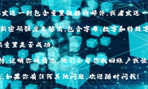 很抱歉，关于“Tokenim交易密码忘了”的问题，请你按照以下步骤尝试找回或重置交易密码：

1. **访问Tokenim官方网站**：打开Tokenim的官方网站，通常在登录页面会有“忘记密码”或“找回密码”的选项。

2. **选择找回密码**：点击“找回密码”或“重设密码”选项，系统会引导你进行下一步。

3. **输入账户信息**：根据提示输入你的账户电子邮件地址或手机号码，这是注册时使用的信息。

4. **检查邮箱或短信**：系统会向你指定的电子邮件地址或手机发送一封包含重置链接的邮件，或者发送一条短信。查看邮件或短信，然后点击链接，按照提示完成密码重置。

5. **设定新密码**：在重置界面，你需要设定一个新的密码。确保新密码强度足够高，包含字母、数字和特殊字符，以增强账户安全性。

6. **登录账户**：使用新的密码登录你的Tokenim账户，确认密码重置是否成功。

如果上述步骤无法解决问题，建议你直接联系Tokenim的客户支持，说明你的情况，他们会帮你找回账户或恢复密码。

请注意，切勿将密码透露给他人，以及定期更改密码以提高安全性。如果你有任何其他问题，欢迎随时问我！