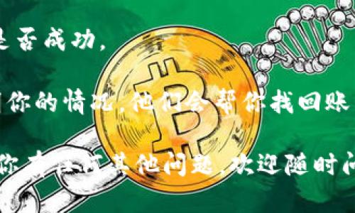 很抱歉，关于“Tokenim交易密码忘了”的问题，请你按照以下步骤尝试找回或重置交易密码：

1. **访问Tokenim官方网站**：打开Tokenim的官方网站，通常在登录页面会有“忘记密码”或“找回密码”的选项。

2. **选择找回密码**：点击“找回密码”或“重设密码”选项，系统会引导你进行下一步。

3. **输入账户信息**：根据提示输入你的账户电子邮件地址或手机号码，这是注册时使用的信息。

4. **检查邮箱或短信**：系统会向你指定的电子邮件地址或手机发送一封包含重置链接的邮件，或者发送一条短信。查看邮件或短信，然后点击链接，按照提示完成密码重置。

5. **设定新密码**：在重置界面，你需要设定一个新的密码。确保新密码强度足够高，包含字母、数字和特殊字符，以增强账户安全性。

6. **登录账户**：使用新的密码登录你的Tokenim账户，确认密码重置是否成功。

如果上述步骤无法解决问题，建议你直接联系Tokenim的客户支持，说明你的情况，他们会帮你找回账户或恢复密码。

请注意，切勿将密码透露给他人，以及定期更改密码以提高安全性。如果你有任何其他问题，欢迎随时问我！