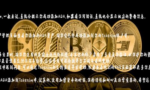 要在Tokenim上添加ADA（Cardano的加密货币），你需要遵循以下步骤。请注意，具体的界面和步骤可能会因Tokenim的更新而有所不同，但整体流程应该大致相同。

### 添加ADA到Tokenim的步骤

步骤一：注册并登录你的账户
首先，如果你还没有Tokenim的账户，你需要去他们的网站进行注册。注册后，登录你的账户。

步骤二：找到添加资产的选项
一旦登录成功，通常会在主页或者资产管理页面找到“添加资产”或“添加币种”的选项。点击这个选项，进入相应的界面。

步骤三：搜索ADA
在添加资产的搜索框中输入“ADA”或“Cardano”，系统会显示出相关的资产信息。如果找到了ADA，点击它进入下一步。

步骤四：输入必要信息
在添加ADA时，可能需要填写一些必要的信息，如钱包地址、数量等。请确保这些信息的准确性，以免造成资产丢失。

步骤五：确认添加
检查你填写的信息无误后，确认添加。一般来说，系统会提示你成功添加ADA。如果有任何错误，系统也会显示相应的警告信息。

步骤六：查看你的资产
完成以上步骤后，你可以返回到资产管理页面查看你添加的ADA资产，确保它已经成功添加到你的Tokenim账户中。

### 注意事项
- **安全性**：在进行任何加密货币交易时，确保你使用的是安全的网络环境，并且你的账户启用了多重身份验证，以保护你的资产安全。
- **手续费**：确认添加ADA过程中是否需要支付任何手续费，这些费用可能会因平台不同而有所变动。
- **更新与支持**：如果在操作过程中遇到问题，可以通过Tokenim的支持渠道寻求帮助，或者查看他们的FAQ页面获取更多信息。

这些步骤大致上应该可以帮助你将ADA添加到Tokenim中。说真的，使用加密货币的时候，保持谨慎和耐心是非常重要的。希望这些信息能对你有所帮助！