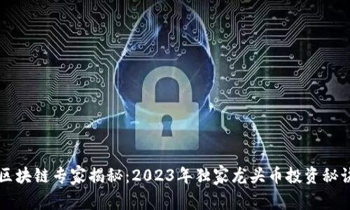 区块链专家揭秘：2023年独家龙头币投资秘诀