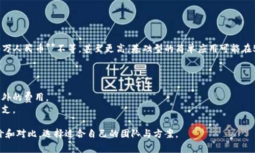 在讨论江西区块链发币APP定制的费用时，我们需要考虑多个因素。比如，开发的复杂程度、所需的功能、团队的专业水平等。

### 成本构成

1. **功能需求**
   - **基础功能**：如钱包管理、交易记录、代币购买等。
   - **高级功能**：比如多签名、交易所对接、智能合约功能等等。

2. **开发团队**
   - **外包公司**：通常成本较高，但提供的服务和维护比较完善。
   - **自由开发者**：价格相对较低，但后续维护可能不够保障。

3. **时间要求**
   - **急单**：如果希望快速上线，可能需要支付额外的加急费用。
   - **灵活时间**：如果时间比较充裕，可以谈谈价格。

### 具体费用范围

根据市场情况，江西区块链发币APP的定制费用一般在**5万到50万人民币**不等，甚至更高。基础型的简单应用可能在5万到10万之间，而功能丰富的复杂应用则可能需要30万到50万。

### 额外成本

- **后期维护**：上线后还需要定期的更新和维护，可能会产生额外的费用。
- **市场推广**：如果希望发币成功，市场推广也是一项潜在的开支。

总的来说，建议在选择开发团队前，明确自己的需求，进行多方询价和对比，选择适合自己的团队与方案。