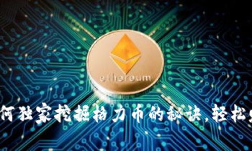 专家揭秘：如何独家挖掘格力币的秘诀，轻松赚取数字财富