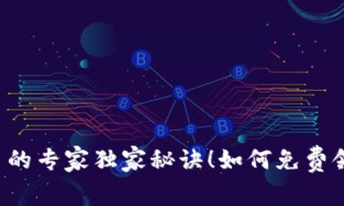 区块链赚取币的专家独家秘诀！如何免费领取数字货币？