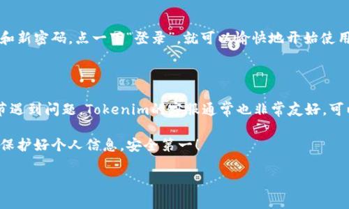 如何重置Tokenim密码：一步步指南

嘿，朋友们，今天我们来聊一聊如何重置Tokenim的密码。对于很多人来说，忘记密码是个常见的问题，尤其是在我们每天需要登录不同平台时，你懂的。别担心，重置Tokenim的密码其实非常简单，跟我一步步来就行！

步骤一：访问Tokenim官网

首先，你需要打开你的浏览器，输入Tokenim的官网地址。那是你重置密码的第一步。如果你还不知道官网的网址，也没关系，简单搜索一下“Tokenim官网”就能找到。不难吧？

步骤二：点击“登录”或“忘记密码”链接

在首页，你会看到一个“登录”按钮。点击它，通常会跳转到登录页面。如果你发现自己忘记了密码，不用慌张，页面上应该有一个“忘记密码？”的链接，点击它！

步骤三：输入注册时的邮箱地址

在下一步，你会被要求输入你在Tokenim注册时使用的邮箱地址。这个邮箱很重要，因为Tokenim将会发送重置密码的链接到这个邮箱。所以确保你输入的邮箱是正确的，别像我上次一样，输错了邮箱，哈哈！

步骤四：检查你的邮箱

之后，就请你查看一下你的邮箱了。Tokenim会给你发送一封电子邮件，里面会有一个链接，点击这个链接就可以开始重置你的密码了。可能刚发送过去会有点延迟，耐心等一下，刷新一下邮箱页面也许就会出现。

步骤五：设置新密码

一旦你点击了邮件中的链接，它会引导你到重置密码的页面。这里你就可以输入新的密码了。说真的，创建一个强密码很重要，尽量结合大小写字母、数字和符号，这样会更安全哦！

步骤六：确认新密码

确认密码，这一步就像是在给你新的创作打上最后的点睛之笔。确保你输入的新密码是你想要的，然后再按一下“确认”按钮。嘭！这一刻，新的密码创建完成！

步骤七：登录Tokenim

现在，你可以使用新的密码重新登录Tokenim了！只需回到登录页面，输入你的邮箱和新密码，点一下“登录”，就可以愉快地开始使用了。

总结一下

重置Tokenim密码的过程其实很简单，只需要几个步骤就能搞定。如果你在任何环节遇到问题，Tokenim的客服通常也非常友好，可以随时联系他们寻求帮助。

希望这个指南能帮到你，如果还有其他关于Tokenim的问题，欢迎随时问我哦！记得保护好个人信息，安全第一！

Tokenim, 密码重置, 安全登录/guanjianci