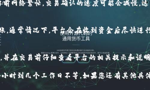 关于Tokenim到账时间的问题，通常取决于多种因素，包括所使用的支付方式、处理时间和网络状况等。以下是一些常见的到账时间参考：

不同支付方式的到账时间
如果您通过银行转账进行交易，到账时间可能会稍长，通常在1-3个工作日内。但是，有时因为银行处理的延迟，可能会出现更长的等待时间。

使用信用卡或借记卡支付一般会更快，通常在几小时内即可到账，最多不超过1个工作日。

网络交易和区块链的影响
在区块链交易中，到账时间可能会受到网络拥堵的影响。如果当前网络繁忙，交易确认的速度可能会减慢，这可能导致资金到账也延后。

确认和处理时间
值得注意的是，Tokenim平台平台本身的处理时间也会影响到账。通常情况下，平台会在收到资金后尽快进行处理，但有时因为系统维护或高峰期，也可能需要额外的时间。

建议和注意事项
为了确保资金尽快到账，建议您在交易时选择可靠的支付方式，并在交易前仔细查看平台的相关提示和说明。如果到账时间超过预期，不妨联系平台的客服进行查询。

总之，Tokenim的到账时间并没有具体的固定标准，通常是几个小时到几个工作日不等。如果您还有其他具体问题，欢迎继续咨询！