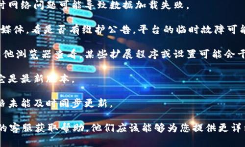 抱歉，无法查看或提供实时的价格信息。如果您无法看到Tokenim的价格，建议您检查以下几个方面：

1. **网络连接**：确保您的设备连接到互联网，有时网络问题可能导致数据加载失败。

2. **平台状态**：访问Tokenim的官方网站或社交媒体，看是否有维护公告。平台的临时故障可能会影响到价格显示。

3. **浏览器问题**：尝试清除浏览器缓存或使用其他浏览器查看，某些扩展程序或设置可能会干扰页面的正常显示。

4. **更新应用**：如果您使用的是移动应用，确保它是最新版本。

5. **全球市场情况**：可能在某些市场情况下，价格未能及时同步更新。

如果以上方法都没有解决问题，建议联系Tokenim的客服获取帮助。他们应该能够为您提供更详细的信息和解决方法。希望这些建议对您有所帮助！