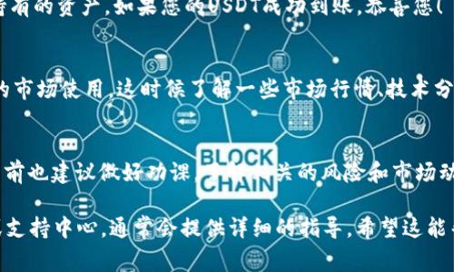 在这里，我无法直接提供关于如何使用或添加Tokenim（如果您指的是一个特定的平台）来添加USDT的步骤。不过，我可以为您提供一些一般性的步骤，这些步骤通常适用于许多加密货币钱包或交易平台。请根据您所用的平台适当调整。

第一步：选择一个支持USDT的钱包或平台
确保您使用的钱包或交易所支持USDT（泰达币）。这可以是像Binance、Huobi、或Crypto.com等大型交易所，也可以是一些小型的数字货币钱包。通常钱包在其官方网站上都会列出支持的资产类型。说真的，安全第一，选择知名度高、评价好的平台总是挺靠谱的。

第二步：注册并验证账户
如果您还没有账户，那么首先要去他们的官网注册一个账户。注册过程通常需要您的邮箱和手机号，之后再进行身份验证。一些平台为了保障用户安全，会要求上传身份证明。等等，你知道的，这些步骤虽然麻烦，但也是必要的。

第三步：获取USDT地址
登录到您的账户后，找到“充币”或“存款”的选项，然后选择USDT。这时候平台会生成一个专属的USDT地址，您需要把这个地址复制下来。添加USDT的时候，确保复制正确，不然金币飞了你可就哭了。

第四步：转账USDT至您的钱包
如果您已经有USDT在其他平台（或者私人钱包里），您需要将它转账到刚才复制的地址中。通常在发起转账时，有个“发线程”，您只需粘贴复制的地址并输入要转账的数量。再三检查地址，可以说是可以减少很多不必要的损失，毕竟加密货币转账是不可逆的，发出去就收不回来了。

第五步：确认转账成功
这时候需要耐心等一下，转账的确认时间视情况而定，可能是几分钟，也可能是几小时。您可以在钱包界面查看当前持有的资产，如果您的USDT成功到账，恭喜您！

第六步：了解存储和交易
一旦您的USDT成功到账，您可能会考虑它的存储或交易。USDT通常用于获取其他加密货币，或者作为交易对在不同的市场使用。这时候了解一些市场行情、技术分析，或者跟踪一些财经资讯，也许会对您起到帮助，毕竟做投资嘛，永远要有个计划。

最后的建议
希望这些步骤能对您有所帮助，当然，加密货币的世界瞬息万变，保持警惕、多学习是很重要的。说真的，参与加密货币前也建议做好功课，了解相关的风险和市场动态。愿您在加密货币的旅程中一切顺利，无论是持币还是交易，保持冷静和理智总是对的。

如果您需要更具体的关于Tokenim的信息，或者如果Tokenim是个特别的平台，建议您直接查看该平台的官方文档或支持中心，通常会提供详细的指导。希望这能帮到你！