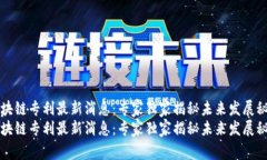 区块链专利最新消息：专家独家揭秘未来发展秘