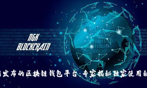 最新发布的区块链钱包平台：专家揭秘独家使用秘诀！